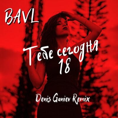 Тебе сегодня 18 (Denis Ganiev Remix) - Bavl 