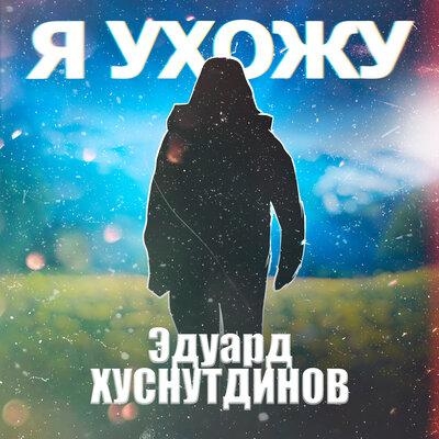 Я ухожу - Эдуард Хуснутдинов