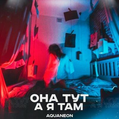 ОНА ТУТ А Я ТАМ - AQUANEON