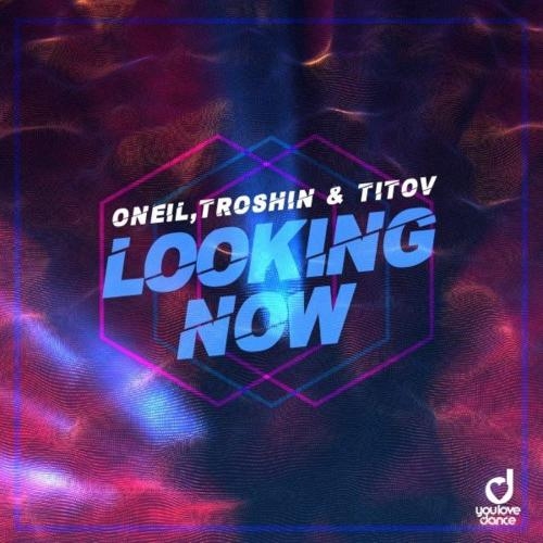 Looking Now - ONEIL, Troshin & Titov