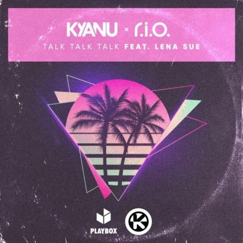 Talk Talk Talk - KYANU & R.I.O. feat. Lena Sue