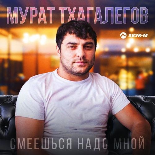 Смеёшься надо мной - Мурат Тхагалегов