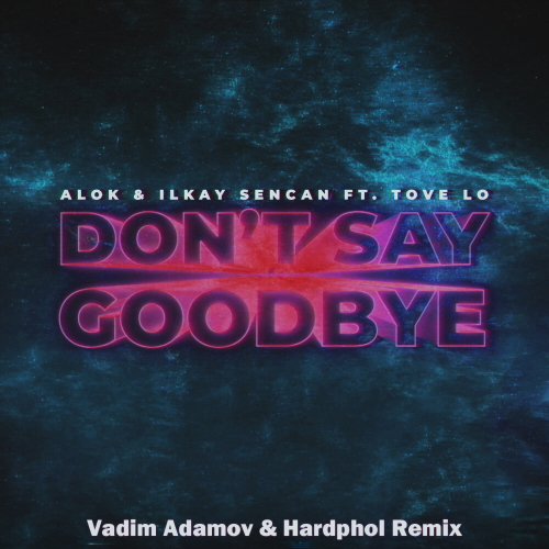 Don’t Say Goodbye (Vadim Adamov & Hardphol Remix) - Alok & Ilkay Sencan feat. Tove Lo