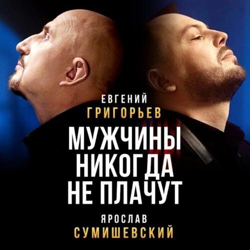 Мужчины Никогда Не Плачут - Евгений Григорьев feat. Ярослав Сумишевский