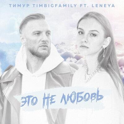 Это не любовь - Тимур Timbigfamily feat. Leneya