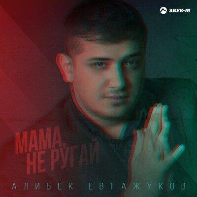 Мама, не ругай - Алибек Евгажуков