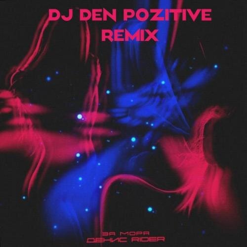 За Моря (DJ DeN PoZitiVe Remix) - Денис RiDer