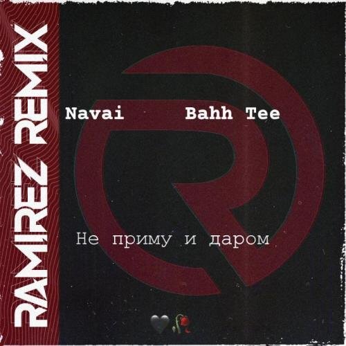 Не Приму и Даром (Ramirez Remix) - Navai & Bahh Tee