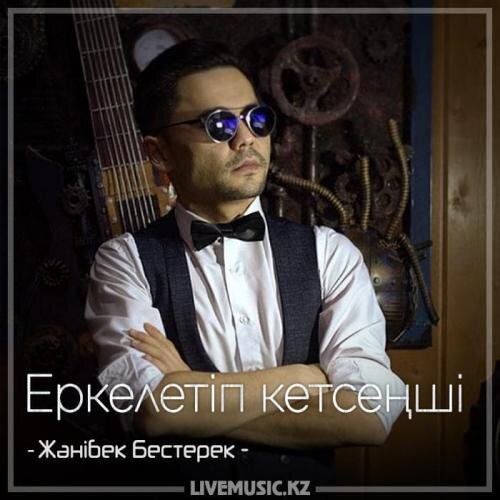 Еркелетіп кетсеңші (2018) - Жәнібек Бестерек