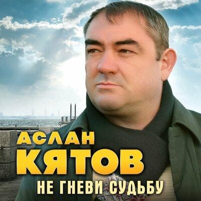 Не гневи судьбу - Аслан Кятов