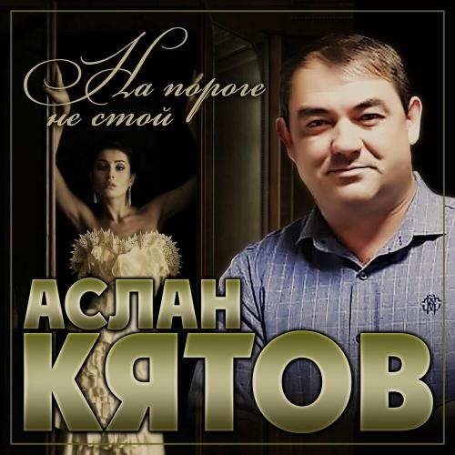 На Пороге Не Стой - Аслан Кятов