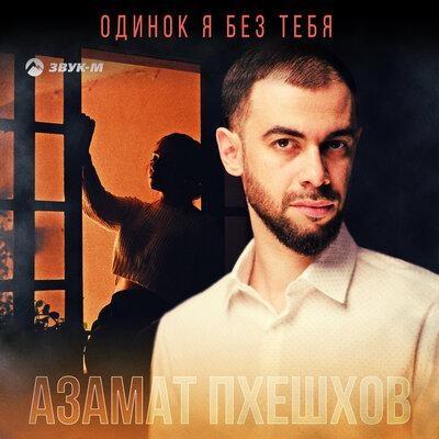 Одинок Я Без Тебя - Азамат Пхешхов