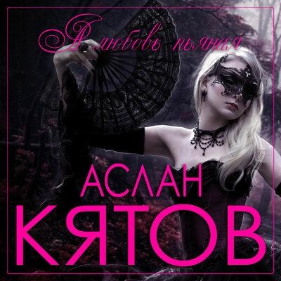 А любовь пьяная - Аслан Кятов