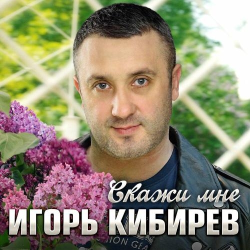 Скажи мне - Игорь Кибирев