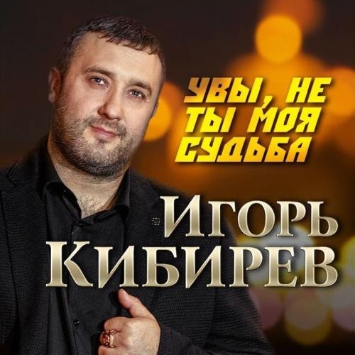 Увы Не Ты Моя Судьба - Игорь Кибирев