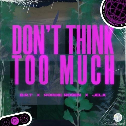 Dont Think Too Much - B.R.T feat. Robbie Rosen x JeLa