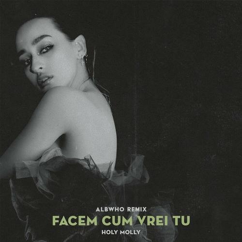 Facem Cum Vrei Tu (Albwho Remix) - Holy Molly