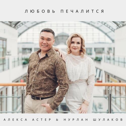 Любовь Печалится - Алекса Астер feat. Нурлан Шулаков