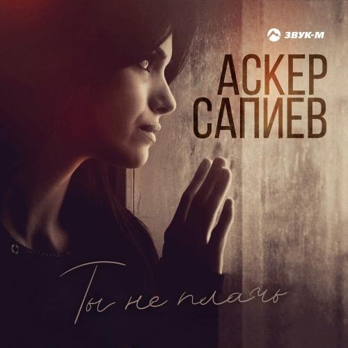 Ты Не Плачь - Аскер Сапиев