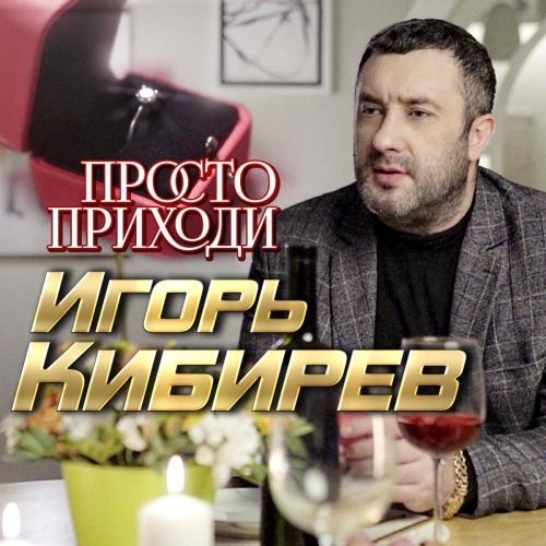 Просто Приходи - Игорь Кибирев