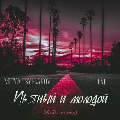 Пьяный и Молодой (Keilib Remix) - Mitya Tsyplakov feat. LXE