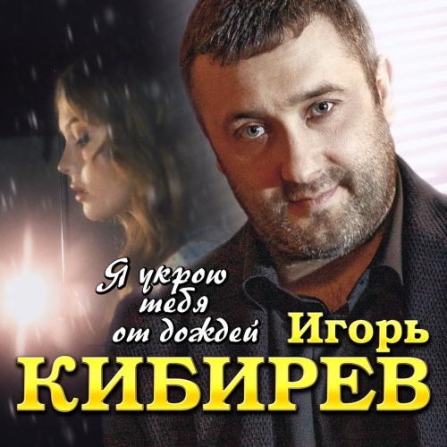 Я Укрою Тебя От Дождей - Игорь Кибирев