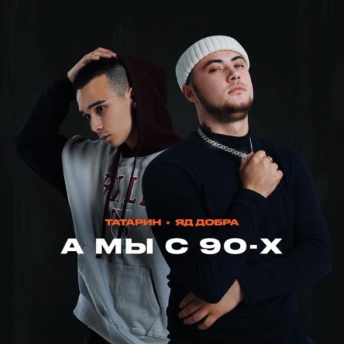 А Мы С 90-Х - ТАТАРИН & Яд Добра