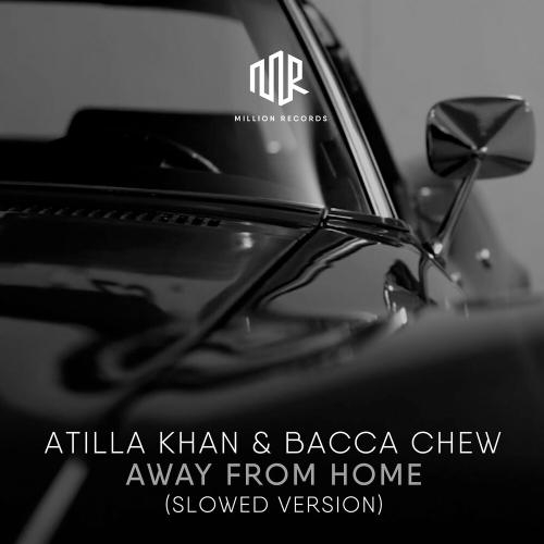 Away from Home (Slowed Version) - Atilla Khan & Bacca Chew