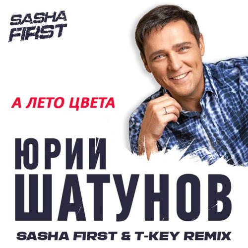 А Лето Цвета (Sasha First & T Key Radio Remix) - Юрий Шатунов