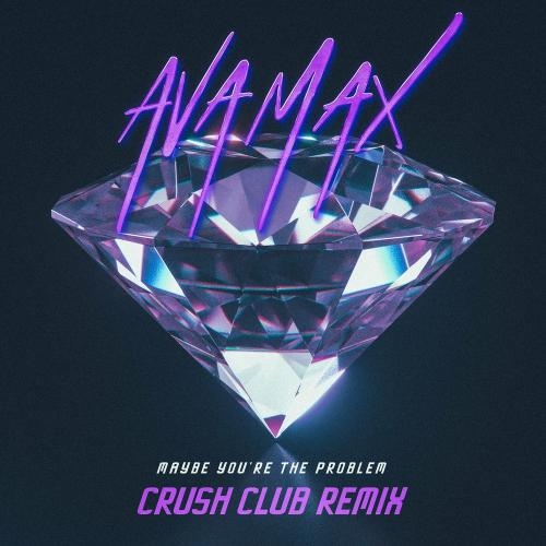 Maybe You Are The Problem (Crush Club Remix) - Ava Max