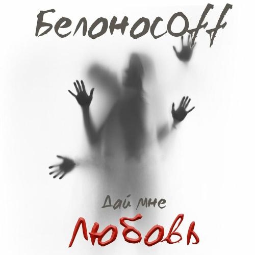 Дай мне любовь - Белоносоff