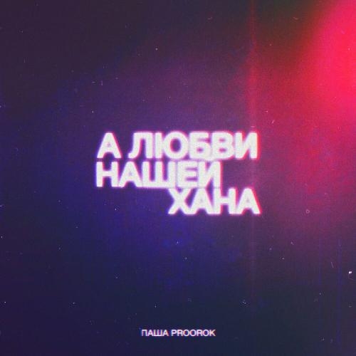 А любви нашей хана - Паша Proorok