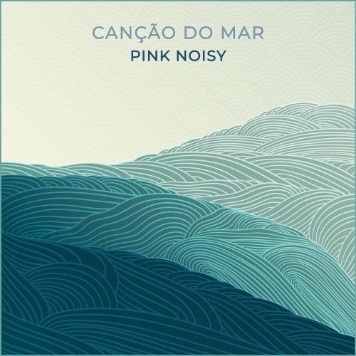 Canção Do Mar - Pink Noisy